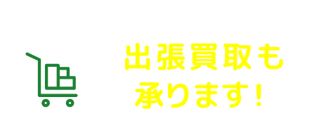 お任せください！ 出張買取も 承ります！